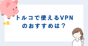 トルコで使えるVPNのおすすめは？そもそも必要なのか？